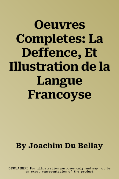 Oeuvres Completes: La Deffence, Et Illustration de la Langue Francoyse