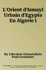 L'Orient d'Ismayl Urbain d'Egypte En Algerie I