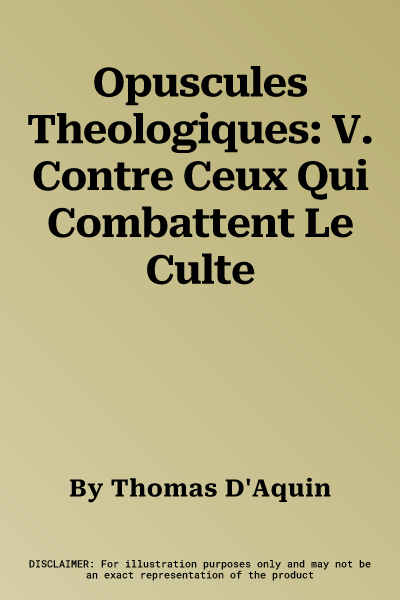 Opuscules Theologiques: V. Contre Ceux Qui Combattent Le Culte