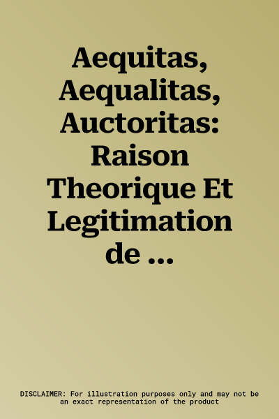 Aequitas, Aequalitas, Auctoritas: Raison Theorique Et Legitimation de l'Autorite Dans Le Xvie Siecle Europeen