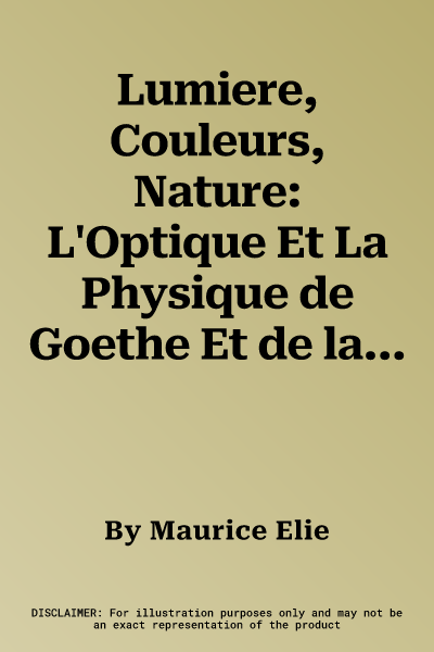 Lumiere, Couleurs, Nature: L'Optique Et La Physique de Goethe Et de la Naturphilosophie