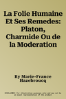 La Folie Humaine Et Ses Remedes: Platon, Charmide Ou de la Moderation