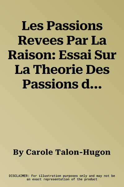 Les Passions Revees Par La Raison: Essai Sur La Theorie Des Passions de Descartes Et de Quelques-Uns de Ses Contemporains