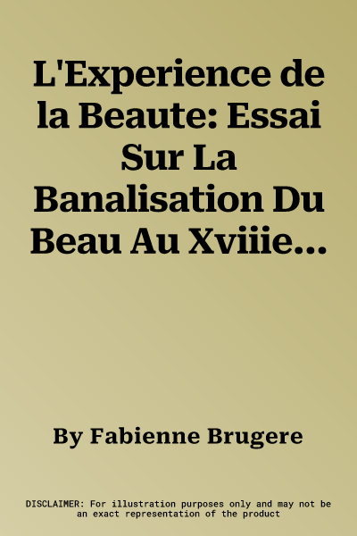 L'Experience de la Beaute: Essai Sur La Banalisation Du Beau Au Xviiie Siecle