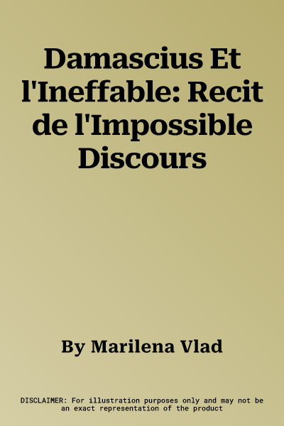 Damascius Et l'Ineffable: Recit de l'Impossible Discours