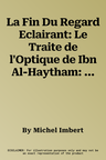 La Fin Du Regard Eclairant: Le Traite de l'Optique de Ibn Al-Haytham: Une Revolution Dans Les Sciences de la Vision Au XIE Siecle