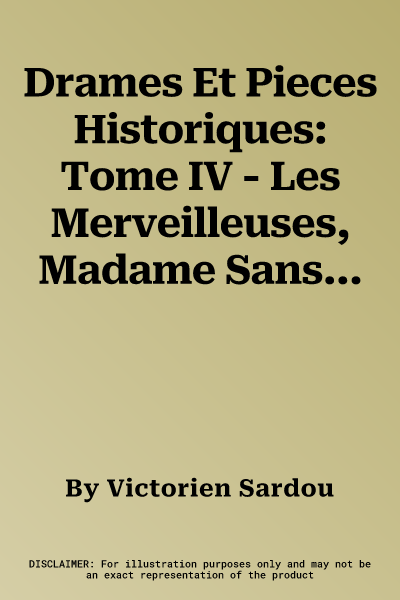 Drames Et Pieces Historiques: Tome IV - Les Merveilleuses, Madame Sans-Gene, Pamela, Marchande de Frivolites