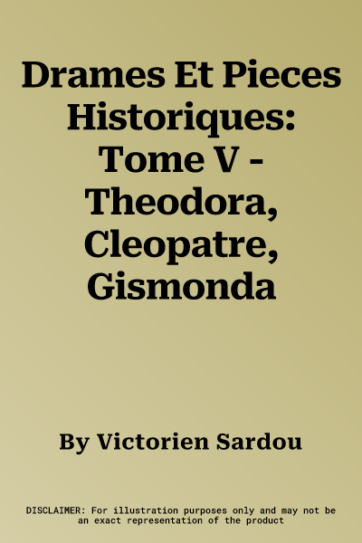 Drames Et Pieces Historiques: Tome V - Theodora, Cleopatre, Gismonda