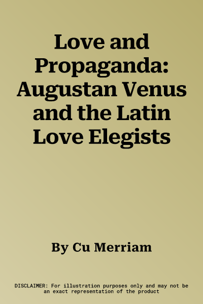 Love and Propaganda: Augustan Venus and the Latin Love Elegists