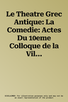 Le Theatre Grec Antique: La Comedie: Actes Du 10eme Colloque de la Villa Kerylos a Beaulieu-Sur-Mer Les 1er & 2 Octobre 1999