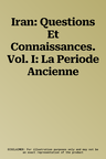 Iran: Questions Et Connaissances. Vol. I: La Periode Ancienne