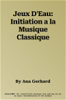 Jeux D'Eau: Initiation a la Musique Classique