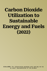 Carbon Dioxide Utilization to Sustainable Energy and Fuels (2022)