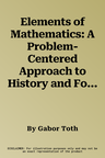 Elements of Mathematics: A Problem-Centered Approach to History and Foundations (2021)