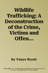 Wildlife Trafficking: A Deconstruction of the Crime, Victims and Offenders (2022)