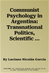 Communist Psychology in Argentina: Transnational Politics, Scientific Culture and Psychotherapy (1935-1991) (2022)