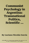 Communist Psychology in Argentina: Transnational Politics, Scientific Culture and Psychotherapy (1935-1991) (2022)