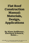 Flat Roof Construction Manual: Materials, Design, Applications