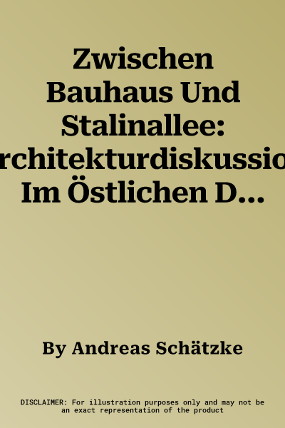 Zwischen Bauhaus Und Stalinallee: Architekturdiskussion Im Östlichen Deutschland, 1945 - 1955