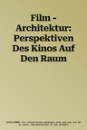 Film - Architektur: Perspektiven Des Kinos Auf Den Raum