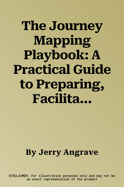 The Journey Mapping Playbook: A Practical Guide to Preparing, Facilitating and Unlocking the Value of Customer Journey Mapping