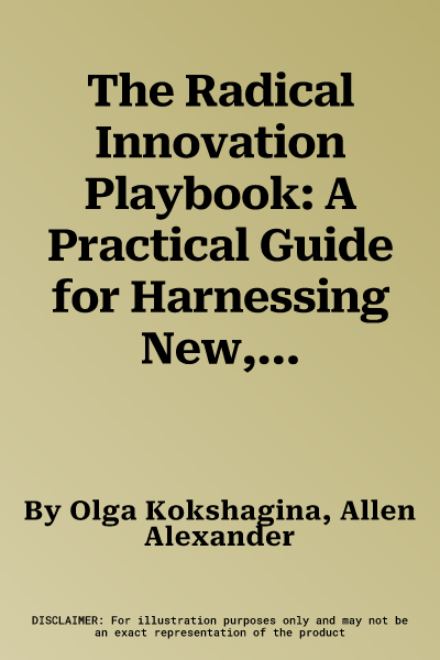 The Radical Innovation Playbook: A Practical Guide for Harnessing New, Novel or Game-Changing Breakthroughs