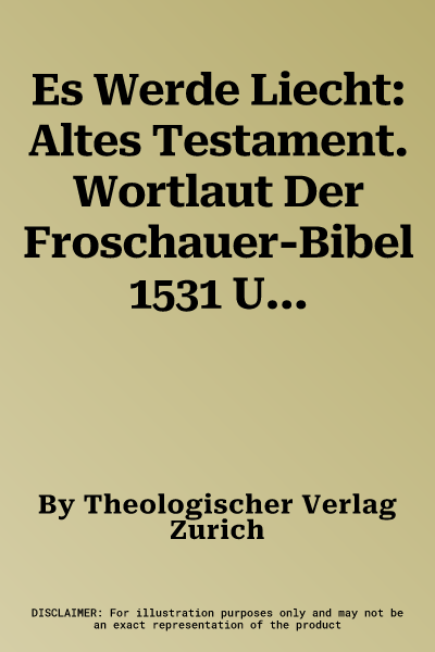 Es Werde Liecht: Altes Testament. Wortlaut Der Froschauer-Bibel 1531 Und Ubersetzung Der Zurcher Bibel 2007