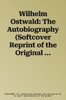 Wilhelm Ostwald: The Autobiography (Softcover Reprint of the Original 1st 2017)