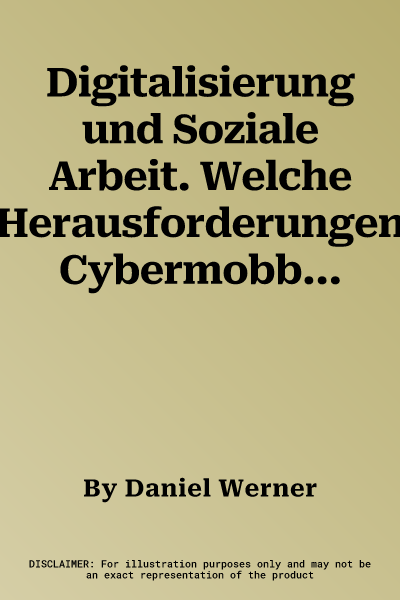 Digitalisierung und Soziale Arbeit. Welche Herausforderungen Cybermobbing, Handywahn und Co. für die Soziale Arbeit bedeuten