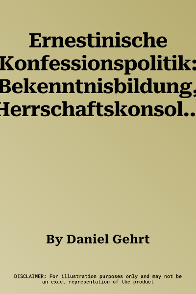 Ernestinische Konfessionspolitik: Bekenntnisbildung, Herrschaftskonsolidierung Und Dynastische Identitatsstiftung Vom Augsburger Interim 1548 Bis Zur