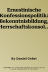 Ernestinische Konfessionspolitik: Bekenntnisbildung, Herrschaftskonsolidierung Und Dynastische Identitatsstiftung Vom Augsburger Interim 1548 Bis Zur