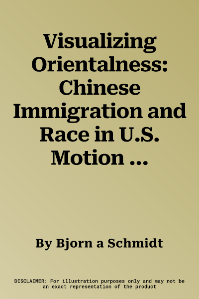 Visualizing Orientalness: Chinese Immigration and Race in U.S. Motion Pictures, 1910s-1930s (Aufl.)