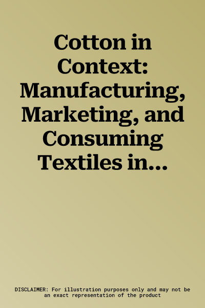 Cotton in Context: Manufacturing, Marketing, and Consuming Textiles in the German-Speaking World (1500 - 1900) (1. Auflage)