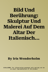 Bild Und Berührung: Skulptur Und Malerei Auf Dem Altar Der Italienischen Frührenaissance (1., Aufl.)