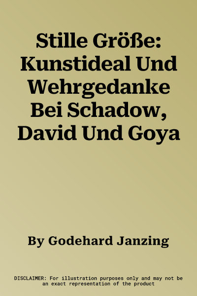 Stille Größe: Kunstideal Und Wehrgedanke Bei Schadow, David Und Goya