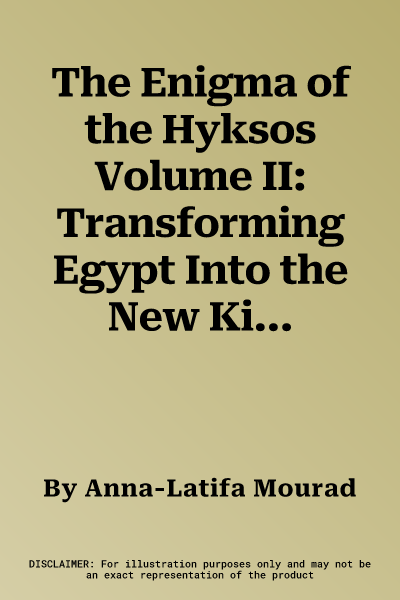 The Enigma of the Hyksos Volume II: Transforming Egypt Into the New Kingdom. the Impact of the Hyksos and Egyptian-Near Eastern Relations