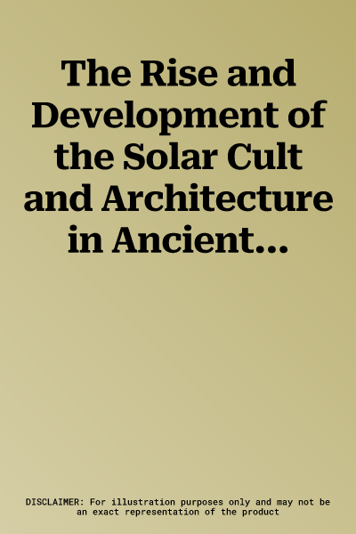 The Rise and Development of the Solar Cult and Architecture in Ancient Egypt