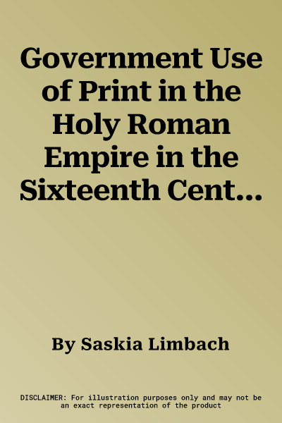 Government Use of Print in the Holy Roman Empire in the Sixteenth Century (2021)