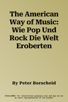 The American Way of Music: Wie Pop Und Rock Die Welt Eroberten