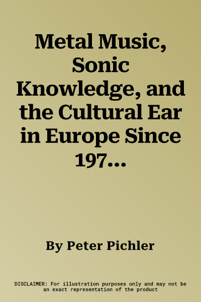 Metal Music, Sonic Knowledge, and the Cultural Ear in Europe Since 1970: A Historiographic Exploration