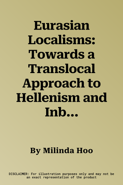 Eurasian Localisms: Towards a Translocal Approach to Hellenism and Inbetweenness in Central Eurasia, Third to First Centuries Bce