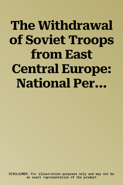 The Withdrawal of Soviet Troops from East Central Europe: National Perspectives in Comparison