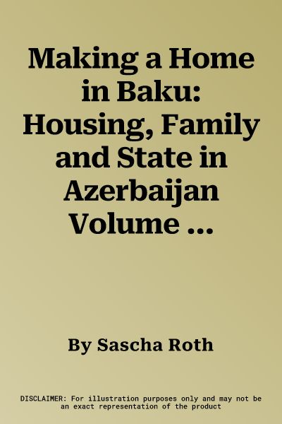 Making a Home in Baku: Housing, Family and State in Azerbaijan Volume 40