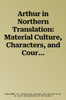 Arthur in Northern Translation: Material Culture, Characters, and Courtly Influence