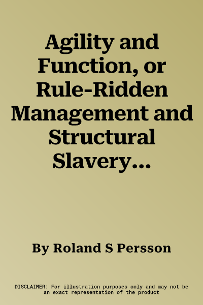 Agility and Function, or Rule-Ridden Management and Structural Slavery: Disentangling the Complexity of Human Nature, Work, and Policy Making