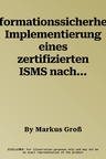 Informationssicherheit: Implementierung eines zertifizierten ISMS nach ISO27001 für IT-Dienstleister