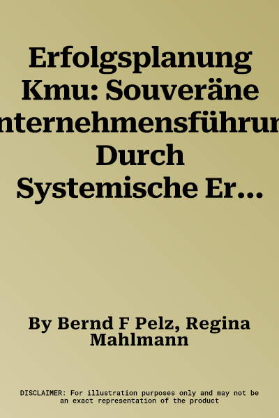 Erfolgsplanung Kmu: Souveräne Unternehmensführung Durch Systemische Erneuerung Ein Instrument Für Die Praxis (2015. Nachdruck 2015)