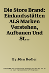 Die Store Brand: Einkaufsstätten ALS Marken Verstehen, Aufbauen Und Steuern (1. Aufl. 2018)