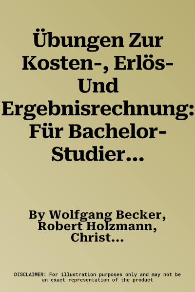 Übungen Zur Kosten-, Erlös- Und Ergebnisrechnung: Für Bachelor-Studierende (2., Uberarb. Aufl. 2016)