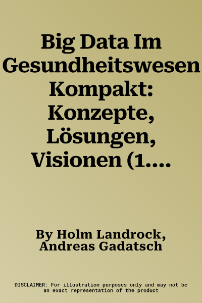 Big Data Im Gesundheitswesen Kompakt: Konzepte, Lösungen, Visionen (1. Aufl. 2018)